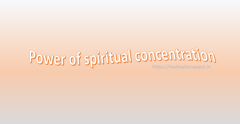 Power of spiritual concentration, power of spiritual concentration, spiritual concentration, prayer to god