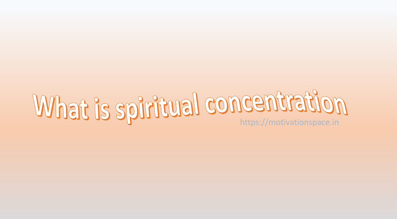 what is spiritual concentration, spiritual concentration, concentration, GOD, saadhna
