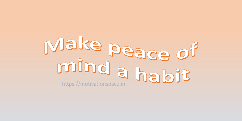 make peace of mind a habit, motivation space, motivation quotes
