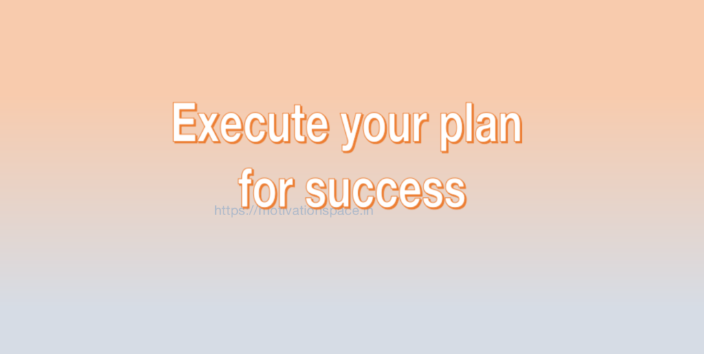 Execute your plan for success, transformation, success tips, motivation space