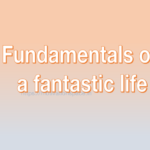 Fundamentals of a fantastic life, transformation, success, tips