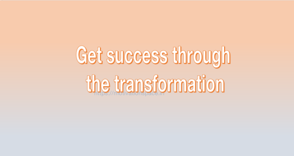 Get success through the transformation, success, tips, transformation