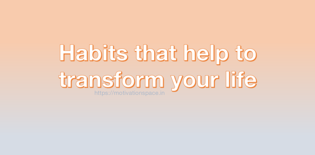 Habits that help to transform your life, transformation, successful tips, motivation space