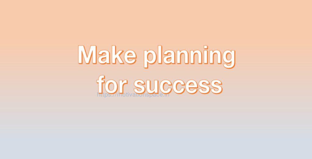 Make planning for success, transformation, success tips, motivation quotes