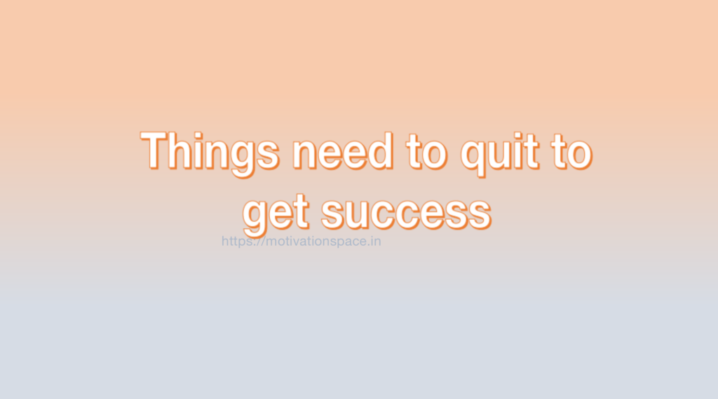 Things need to quit to get success, transformation, success, motivation quotes