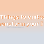 Things to quit to transform your life, motivation space, transformation, success tips