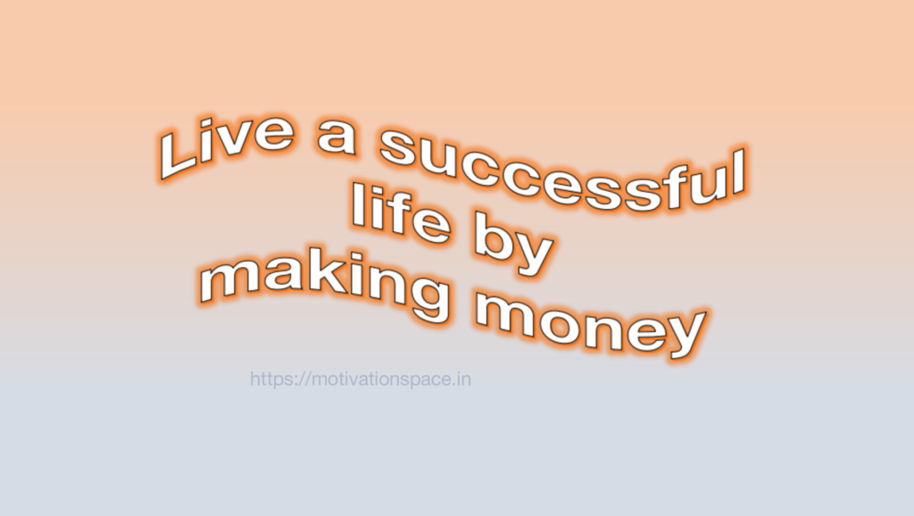 live a successful life by making money, motivational quotes, motivation space