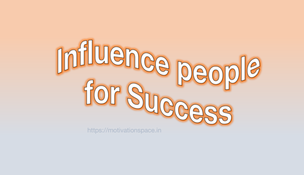 methods to influence people for success , motivation space, motivational quotes