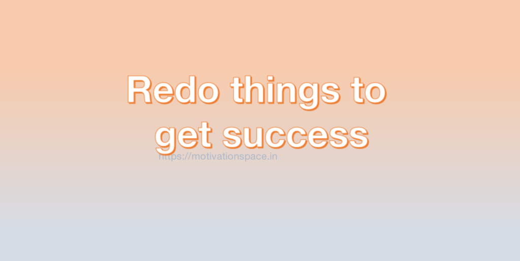 Redo things to get success, transformation, success tips