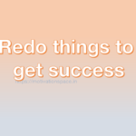 Redo things to get success, transformation, success tips