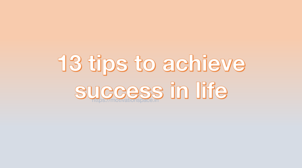 13 tips to achieve success in life, motivation space, motivation quotes