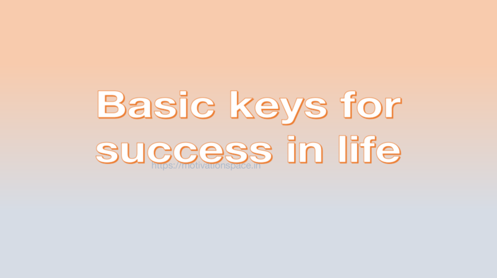 Basic keys for success in life, success tips, transformation, motivation space