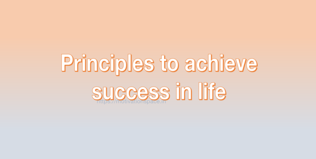 Principles to achieve success in life, motivation space, motivation quotes