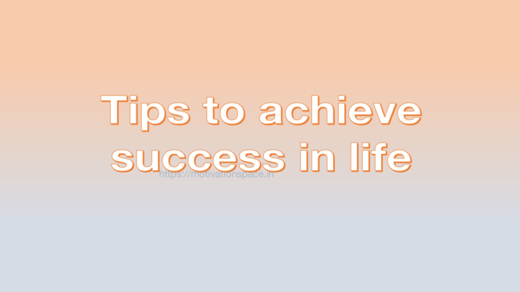 Tips to achieve success in life, success tips, transformation, motivation space